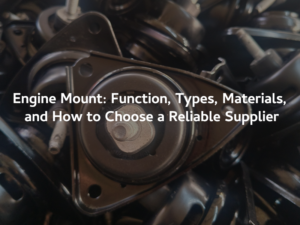 Engine Mount- Function, Types, Materials, and How to Choose a Reliable Supplier